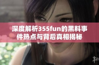 深度解析355fun的黑料事件热点与背后真相揭秘
