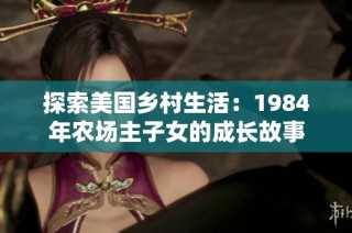 探索美国乡村生活：1984年农场主子女的成长故事