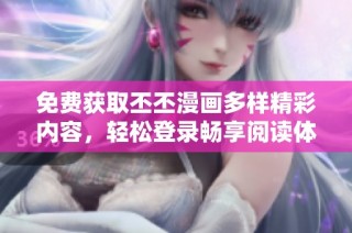 免费获取丕丕漫画多样精彩内容，轻松登录畅享阅读体验