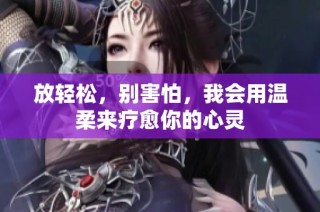 放轻松，别害怕，我会用温柔来疗愈你的心灵