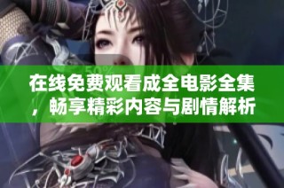 在线免费观看成全电影全集，畅享精彩内容与剧情解析