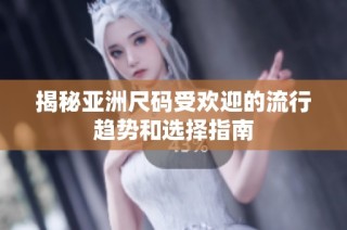 揭秘亚洲尺码受欢迎的流行趋势和选择指南