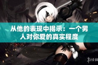 从他的表现中揭示：一个男人对你爱的真实程度