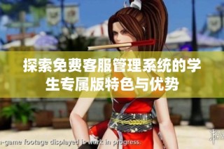 探索免费客服管理系统的学生专属版特色与优势