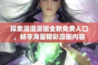 探索漫漫漫画全新免费入口，畅享海量精彩漫画内容