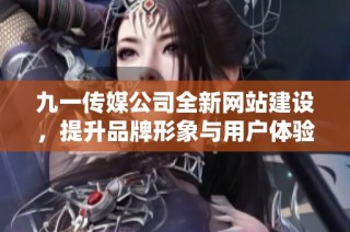 九一传媒公司全新网站建设，提升品牌形象与用户体验