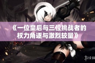 《一位皇后与三位挑战者的权力角逐与激烈较量》