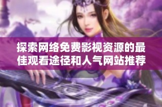 探索网络免费影视资源的最佳观看途径和人气网站推荐