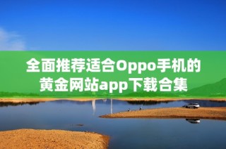 全面推荐适合Oppo手机的黄金网站app下载合集