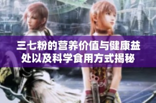 三七粉的营养价值与健康益处以及科学食用方式揭秘