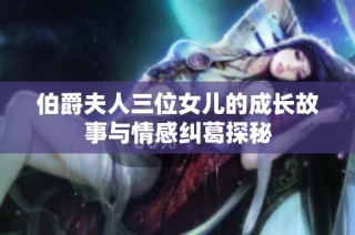 伯爵夫人三位女儿的成长故事与情感纠葛探秘