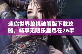 迷你世界单机破解版下载攻略，畅享无限乐趣尽在26手游网