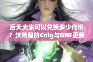 后天大家可以兑换多少代币？沃特碧的Colg与DNF更新解析