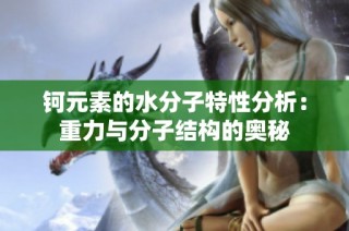 钶元素的水分子特性分析：重力与分子结构的奥秘
