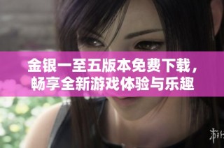 金银一至五版本免费下载，畅享全新游戏体验与乐趣