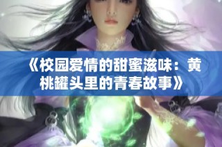 《校园爱情的甜蜜滋味：黄桃罐头里的青春故事》