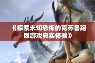 《探索未知恐怖的克苏鲁跑团游戏真实体验》