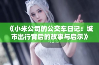 《小米公司的公交车日记：城市出行背后的故事与启示》