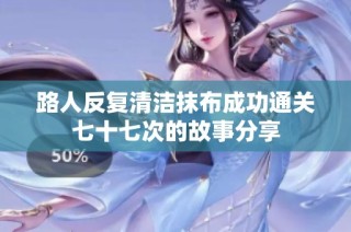 路人反复清洁抹布成功通关七十七次的故事分享