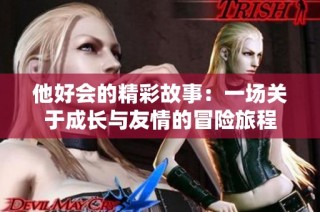 他好会的精彩故事：一场关于成长与友情的冒险旅程