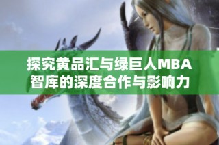 探究黄品汇与绿巨人MBA智库的深度合作与影响力