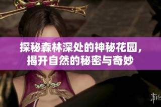 探秘森林深处的神秘花园，揭开自然的秘密与奇妙