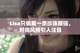 Lisa只佩戴一条珍珠腰链，时尚风格引人注目