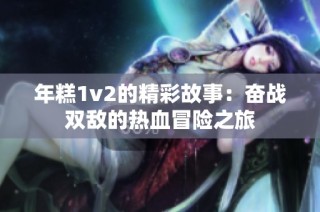 年糕1v2的精彩故事：奋战双敌的热血冒险之旅