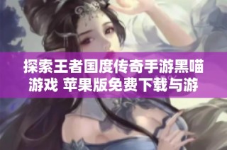 探索王者国度传奇手游黑喵游戏 苹果版免费下载与游戏亮点解析