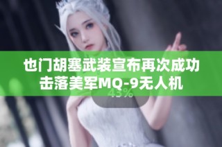 也门胡塞武装宣布再次成功击落美军MQ-9无人机