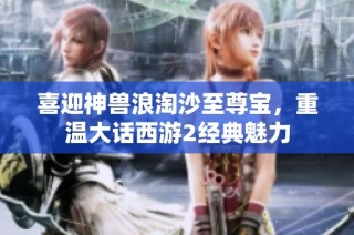 喜迎神兽浪淘沙至尊宝，重温大话西游2经典魅力