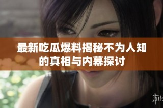 最新吃瓜爆料揭秘不为人知的真相与内幕探讨