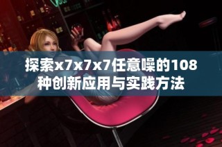 探索x7x7x7任意噪的108种创新应用与实践方法
