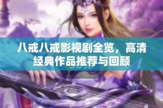 八戒八戒影视剧全览，高清经典作品推荐与回顾
