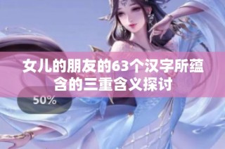 女儿的朋友的63个汉字所蕴含的三重含义探讨