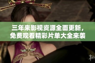 三年来影视资源全面更新，免费观看精彩片单大全来袭
