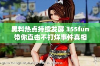 黑料热点持续发酵 355fun带你直击不打烊事件真相