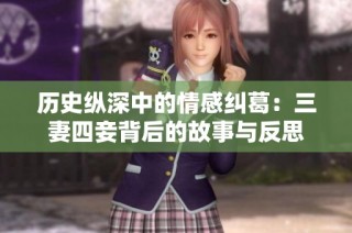 历史纵深中的情感纠葛：三妻四妾背后的故事与反思