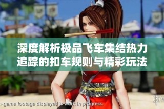 深度解析极品飞车集结热力追踪的扣车规则与精彩玩法