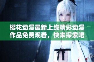 樱花动漫最新上线精彩动漫作品免费观看，快来探索吧！