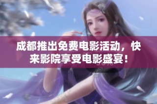 成都推出免费电影活动，快来影院享受电影盛宴！