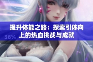 提升体能之路：探索引体向上的热血挑战与成就