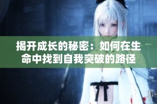 揭开成长的秘密：如何在生命中找到自我突破的路径