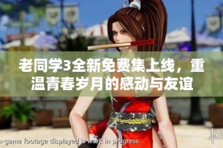 老同学3全新免费集上线，重温青春岁月的感动与友谊