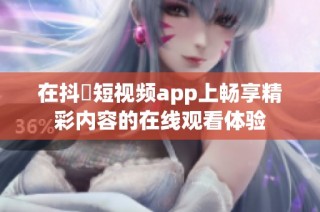 在抖抈短视频app上畅享精彩内容的在线观看体验