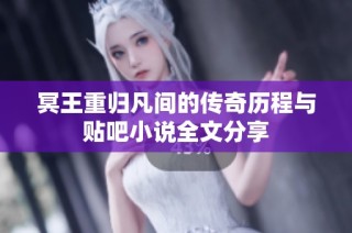冥王重归凡间的传奇历程与贴吧小说全文分享