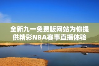 全新九一免费版网站为你提供精彩NBA赛事直播体验