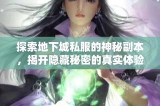 探索地下城私服的神秘副本，揭开隐藏秘密的真实体验