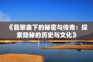 《翡翠衾下的秘密与传奇：探索隐秘的历史与文化》