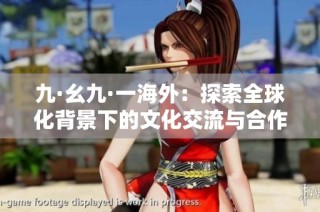 九·幺九·一海外：探索全球化背景下的文化交流与合作